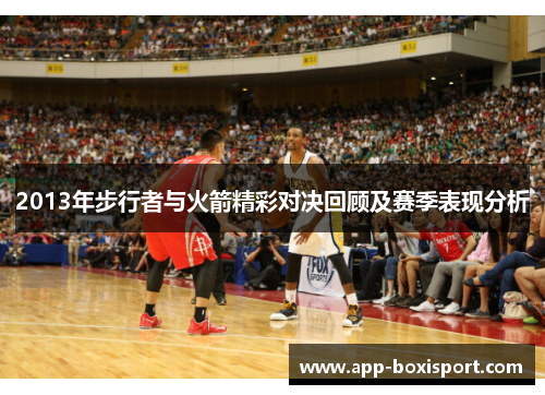 2013年步行者与火箭精彩对决回顾及赛季表现分析