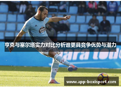 亨克与塞尔塔实力对比分析谁更具竞争优势与潜力